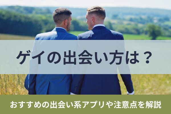 ゲイの出会い方は？おすすめの出会い系アプリや注意点を解説