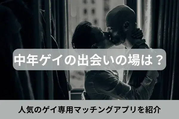 中年ゲイの出会いの場は？人気のゲイ専用マッチングアプリを紹介
