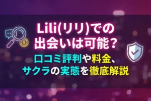 Lili(リリ)での出会いは可能？口コミ評判や料金、サクラの実態を徹底解説