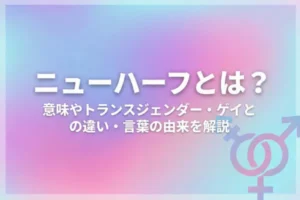 ニューハーフとは？意味やトランスジェンダー・ゲイとの違い・言葉の由来を解説