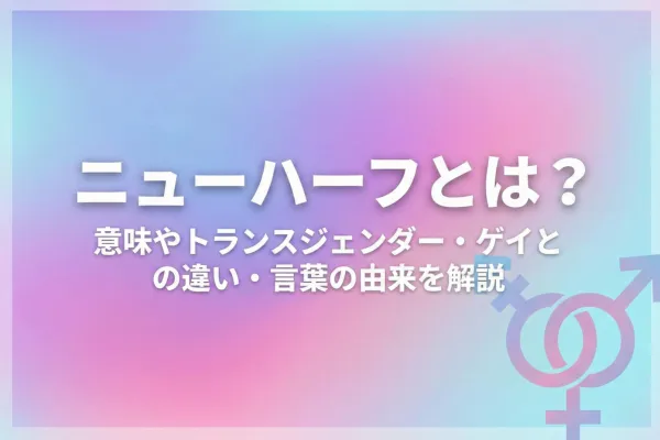 ニューハーフとは?意味やトランスジェンダー・ゲイとの違い・言葉の由来を解説
